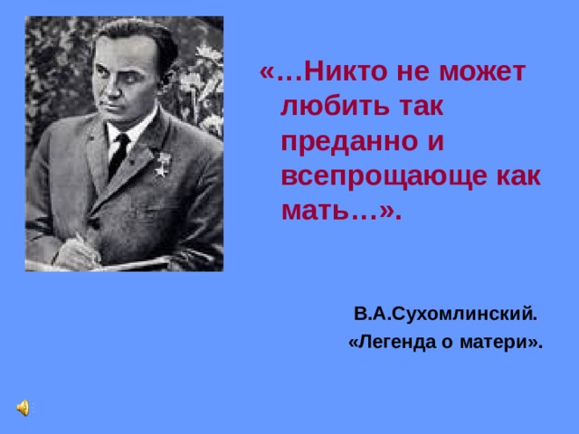 «…Никто не может любить так преданно и всепрощающе как мать…». В.А.Сухомлинский. «Легенда о матери».