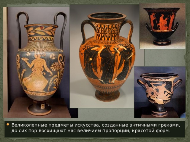 Великолепные предметы искусства, созданные античными греками, до сих пор восхищают нас величием пропорций, красотой форм. 
