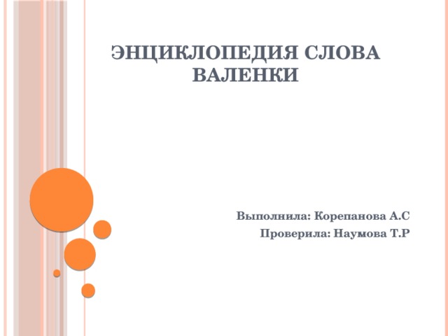 Энциклопедия слова валенки Выполнила: Корепанова А.С Проверила: Наумова Т.Р