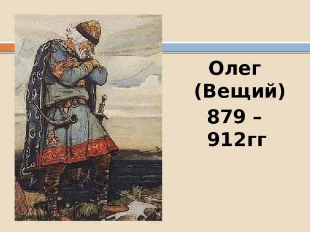 Олег (Вещий) 879 – 912гг 