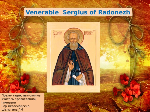 Venerable Sergius of Radonezh Презентацию выполнила Учитель православной гимназии Гор Лесосибирска Шалыгина ГМ 2019 декабрь 