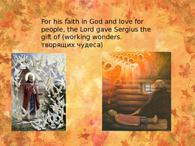 For his faith in God and love for people, the Lord gave Sergius the gift of (working wonders. творящих чудеса) 