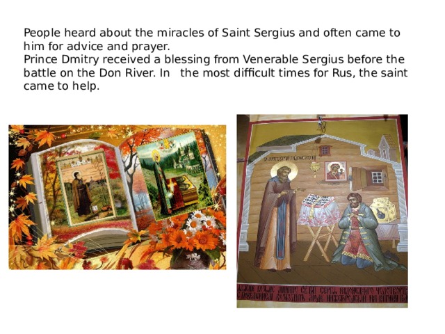 People heard about the miracles of Saint Sergius and often came to him for advice and prayer. Prince Dmitry received a blessing from Venerable Sergius before the battle on the Don River. In the most difficult times for Rus, the saint came to help. 