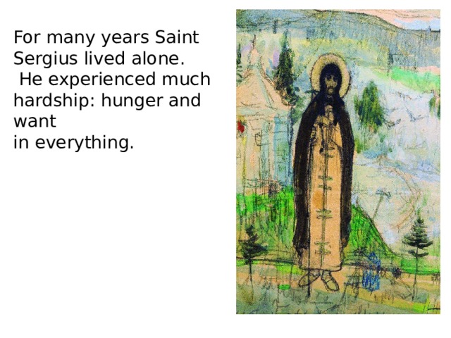 For many years Saint Sergius lived alone.  He experienced much hardship: hunger and want in everything. 