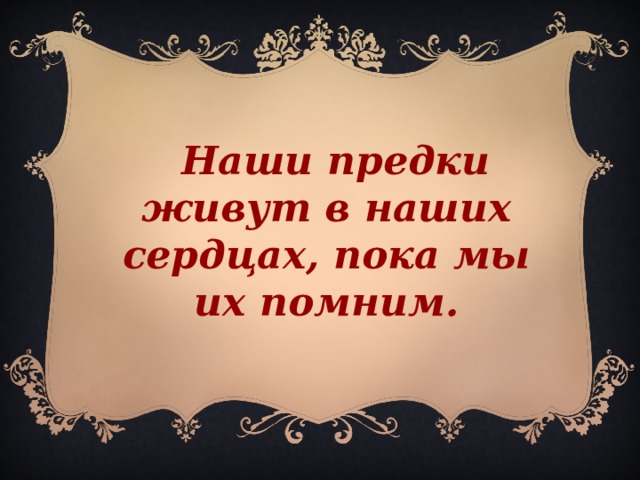 Наши предки живут в наших сердцах, пока мы их помним.