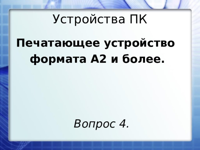 Устройства ПК Печатающее устройство формата А2 и более. Вопрос 4. 