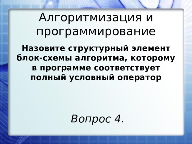 Алгоритмизация и программирование Назовите структурный элемент блок-схемы алгоритма, которому в программе соответствует полный условный оператор Вопрос 4. 