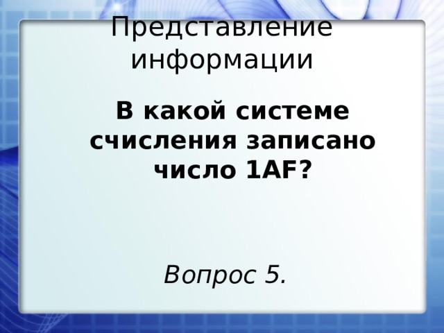 Представление информации В какой системе счисления записано число 1AF? Вопрос 5. 