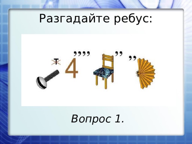 Разгадайте ребус: Вопрос 1. 