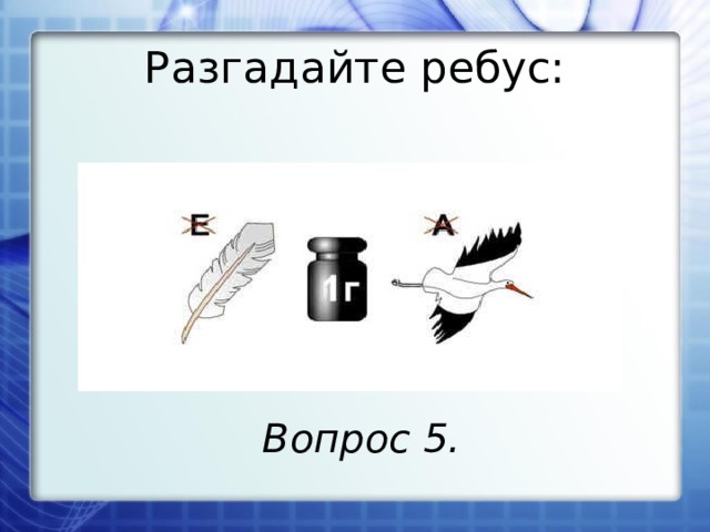 Разгадайте ребус: Вопрос 5. 