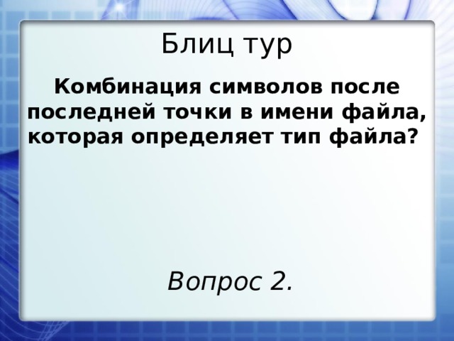 Блиц тур Комбинация символов после последней точки в имени файла, которая определяет тип файла? Вопрос 2. 