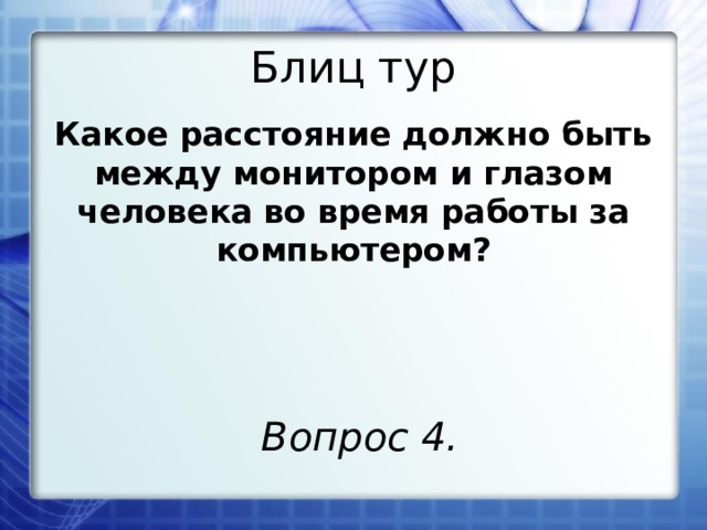 Блиц тур Какое расстояние должно быть между монитором и глазом человека во время работы за компьютером? Вопрос 4. 