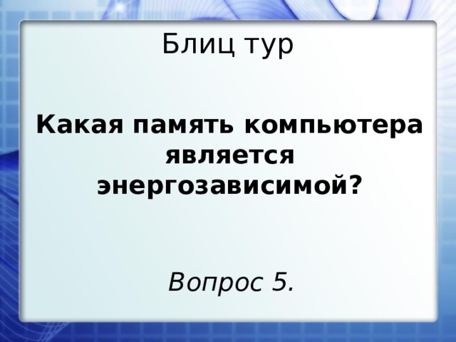 Блиц тур Какая память компьютера является энергозависимой? Вопрос 5. 