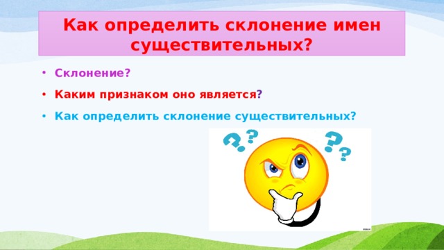 Как определить склонение имен существительных? Склонение? Каким признаком оно является ? Как определить склонение существительных?  