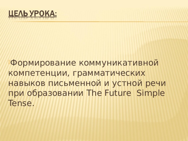   Формирование коммуникативной компетенции, грамматических навыков письменной и устной речи при образовании The Future Simple Tense . 