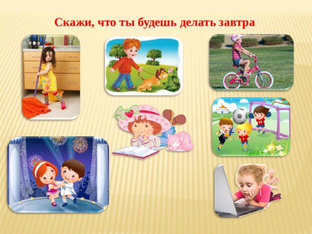 Скажи, что ты будешь делать завтра После того, как учащийся сообщает о том, что он будет делать завтра, кликните на соответствующую картинку – она исчезнет.  