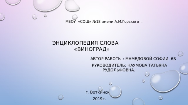     МБОУ «СОШ» №18 имени А.М.Горького . Энциклопедия слова «виноград»  Автор работы : Мамедовой Софии 6б  Руководитель: Наумова Татьяна Рудольфовна.  г. Воткинск  2019г.