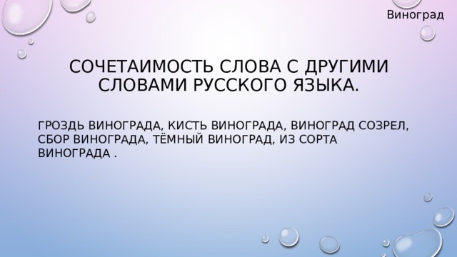 Виноград Сочетаимость слова с другими словами русского языка.   Гроздь винограда, кисть винограда, виноград созрел, сбор винограда, тёмный виноград, из сорта винограда .