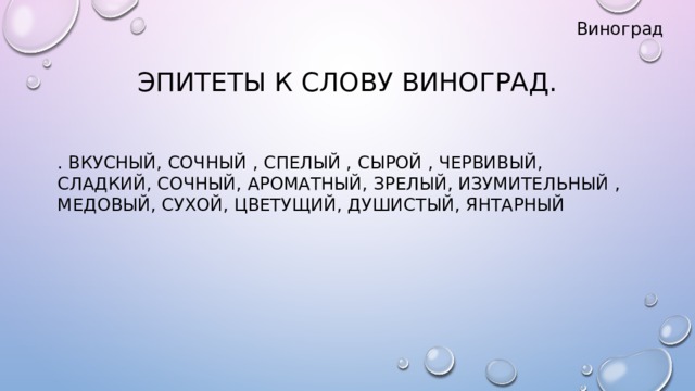 Виноград Эпитеты к слову виноград. . Вкусный, сочный , спелый , сырой , червивый, сладкий, сочный, ароматный, зрелый, изумительный , медовый, сухой, цветущий, душистый, янтарный