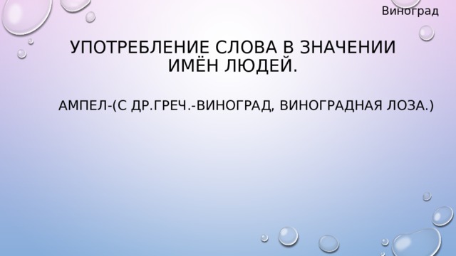 Виноград Употребление слова в значении имён людей. Ампел-(с др.греч.-виноград, виноградная лоза.)