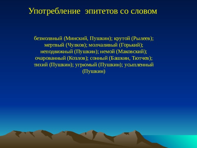 Употребление эпитетов со словом безмолвный (Минский, Пушкин); крутой (Рылеев); мертвый (Чулков); молчаливый (Горький); неподвижный (Пушкин); немой (Маковский); очарованный (Козлов); сонный (Башкин, Тютчев); тихий (Пушкин); угрюмый (Пушкин); усыпленный (Пушкин)