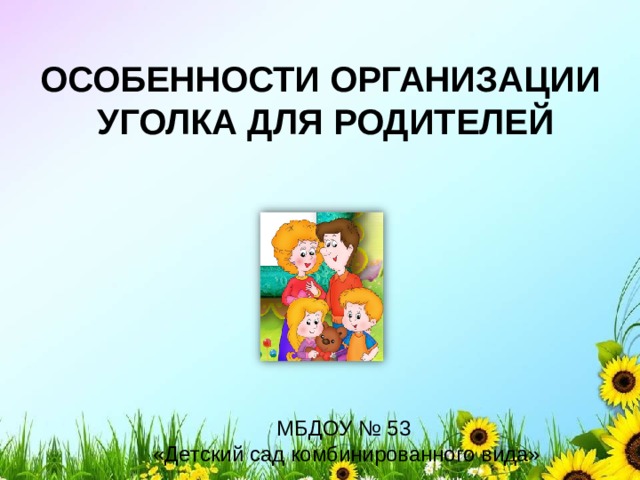  ОСОБЕННОСТИ ОРГАНИЗАЦИИ  УГОЛКА ДЛЯ РОДИТЕЛЕЙ   МБДОУ № 53 «Детский сад комбинированного вида» 