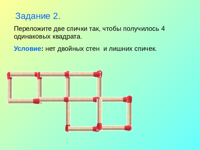 Задание 2. Переложите две спички так, чтобы получилось 4 одинаковых квадрата. Условие : нет двойных стен и лишних спичек. 