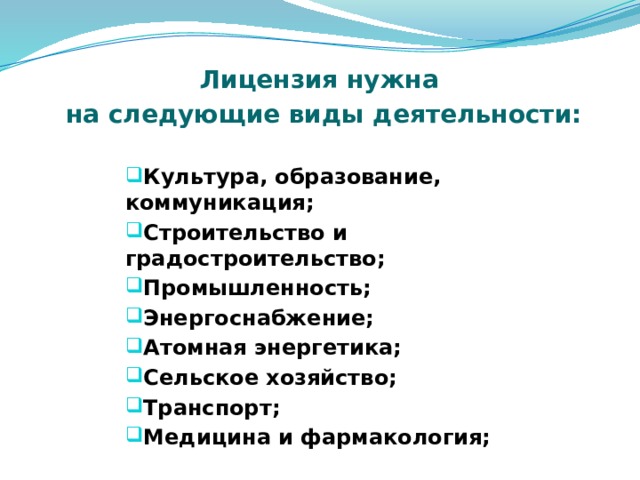 Лицензия нужна на следующие виды деятельности: Культура, образование, коммуникация; Строительство и градостроительство; Промышленность; Энергоснабжение; Атомная энергетика; Сельское хозяйство; Транспорт; Медицина и фармакология; 