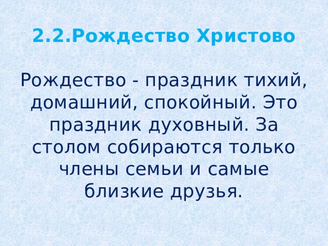 2.2.Рождество Христово   Рождество - праздник тихий, домашний, спокойный. Это праздник духовный. За столом собираются только члены семьи и самые близкие друзья.
