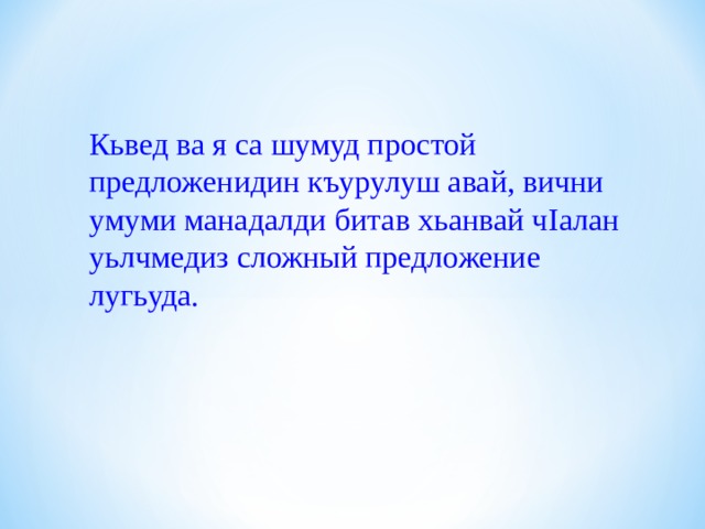 Кьвед ва я са шумуд простой  предложенидин къурулуш авай, вични умуми манадалди битав хьанвай ч I алан уьлчмедиз сложный предложение лугьуда. 