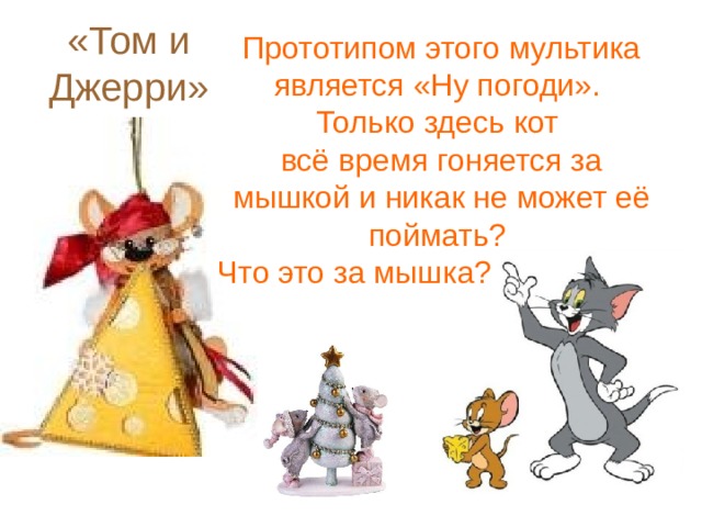 Прототипом этого мультика является «Ну погоди». Только здесь кот всё время гоняется за мышкой и никак не может её поймать? Что это за мышка?   «Том и Джерри» 