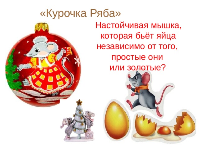 «Курочка Ряба» Настойчивая мышка, которая бьёт яйца независимо от того, простые они или золотые? 