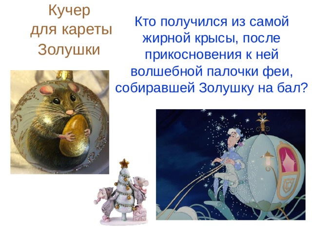 Кучер  для кареты Золушки  Кто получился из самой жирной крысы, после прикосновения к ней волшебной палочки феи, собиравшей Золушку на бал?  