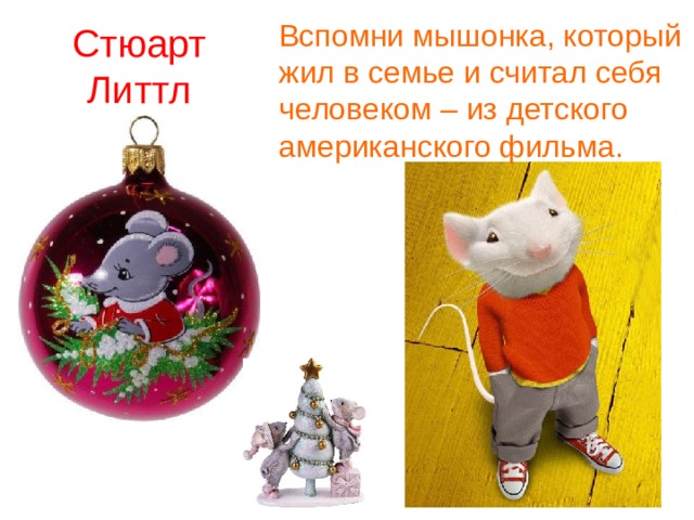 Вспомни мышонка, который жил в семье и считал себя человеком – из детского американского фильма.  Стюарт Литтл 
