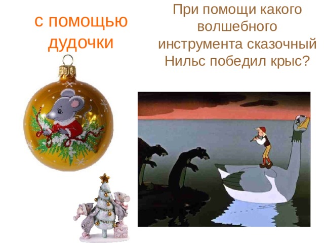 При помощи какого волшебного инструмента сказочный Нильс победил крыс?    с помощью дудочки 