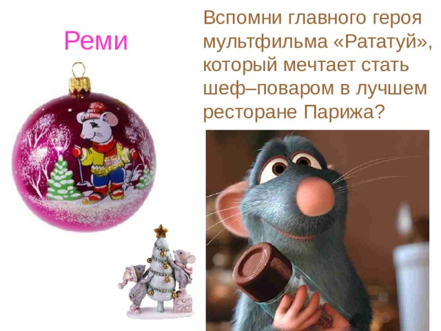 Вспомни главного героя мультфильма «Рататуй», который мечтает стать шеф–поваром в лучшем ресторане Парижа?   Реми 