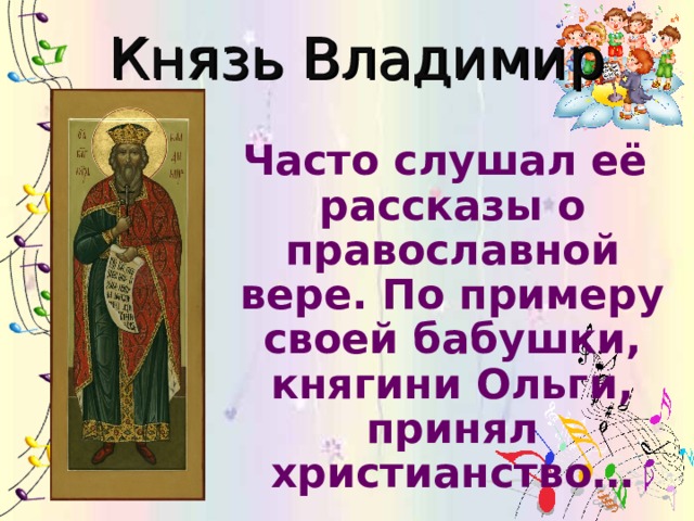 Князь Владимир Часто слушал её рассказы о православной вере. По примеру своей бабушки, княгини Ольги, принял христианство…