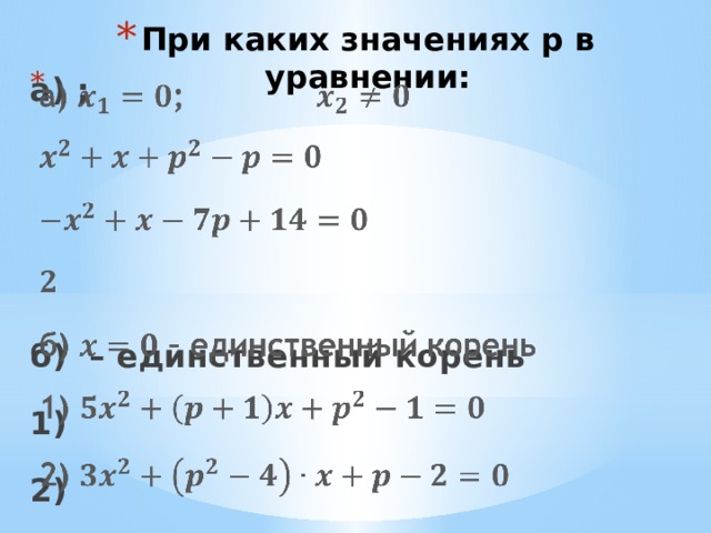 При каких значениях p в уравнении:   а) ;        б) – единственный корень 1) 2) 