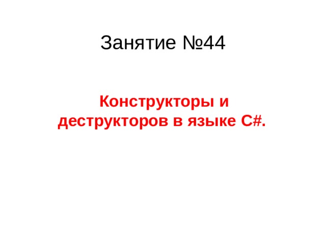 Занятие №44 Конструкторы и деструкторов в языке С#. 