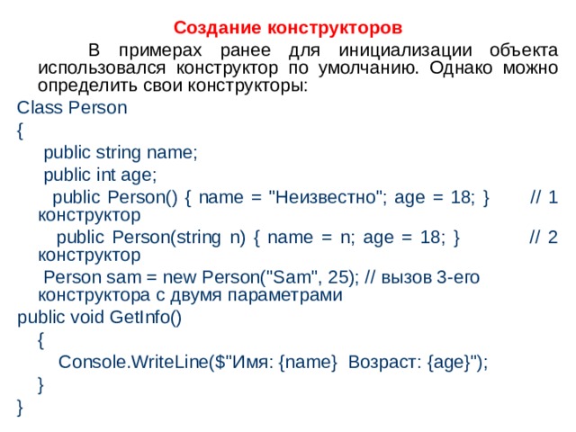 Создание конструкторов  В примерах ранее для инициализации объекта использовался конструктор по умолчанию. Однако можно определить свои конструкторы: Class Person {  public string name;  public int age;  public Person() { name = 