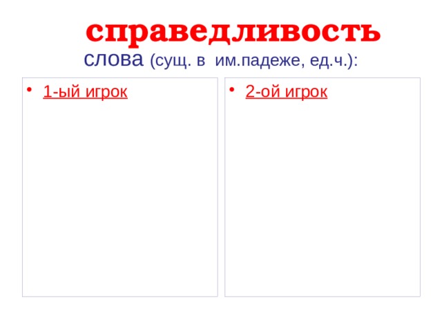 справедливость  слова (сущ. в им.падеже, ед.ч.): 1-ый игрок 2-ой игрок