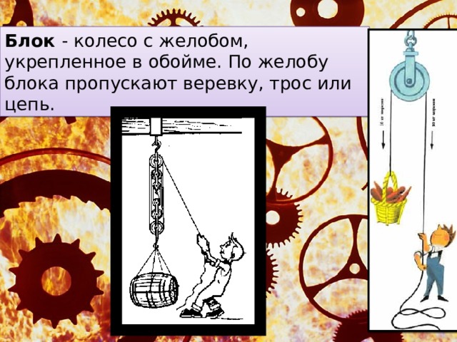 Блок - колесо с желобом, укрепленное в обойме. По желобу блока пропускают веревку, трос или цепь. 