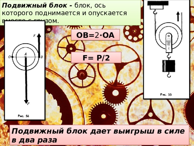 Подвижный блок - блок, ось которого поднимается и опускается вместе с грузом. ОВ= 2 ·ОА F= P/2 Подвижный блок дает выигрыш в силе в два раза 