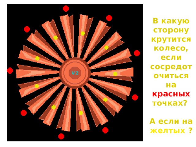 В какую сторону крутится колесо, если сосредоточиться на красных точках?  А если на желтых  ?