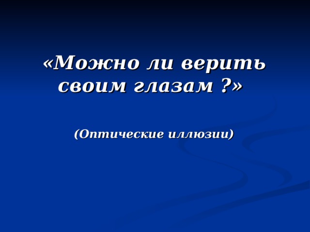 «Можно ли верить своим глазам ?»  (Оптические иллюзии)