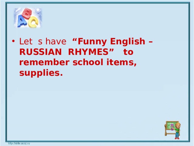 Let s have “ Funny English – RUSSIAN RHYMES” to remember school items, supplies.