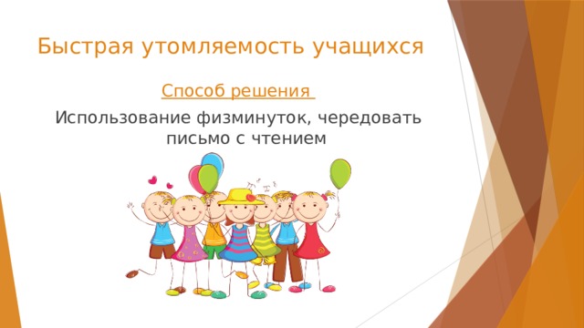 Быстрая утомляемость учащихся Способ решения Использование физминуток, чередовать письмо с чтением 