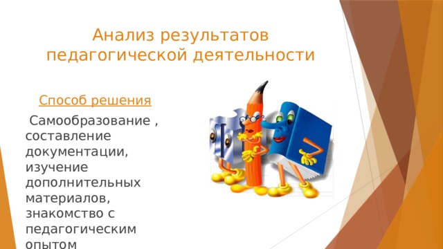 Анализ результатов педагогической деятельности Способ решения  Самообразование , составление документации, изучение дополнительных материалов, знакомство с педагогическим опытом 
