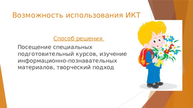 Возможность использования ИКТ Способ решения  Посещение специальных подготовительный курсов, изучение информационно-познавательных материалов, творческий подход 