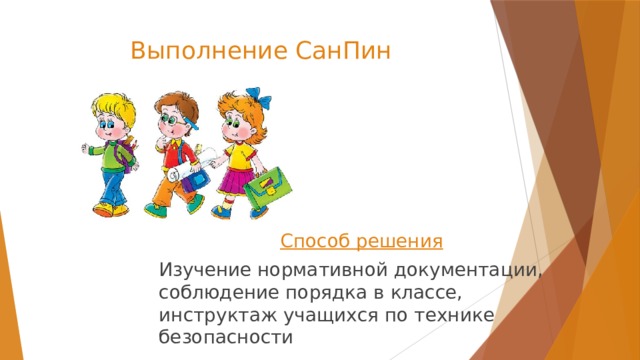 Выполнение СанПин Способ решения  Изучение нормативной документации, соблюдение порядка в классе, инструктаж учащихся по технике безопасности 